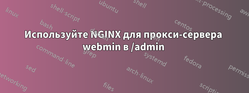 Используйте NGINX для прокси-сервера webmin в /admin