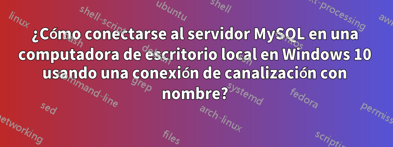 ¿Cómo conectarse al servidor MySQL en una computadora de escritorio local en Windows 10 usando una conexión de canalización con nombre?