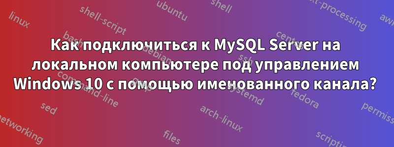 Как подключиться к MySQL Server на локальном компьютере под управлением Windows 10 с помощью именованного канала?