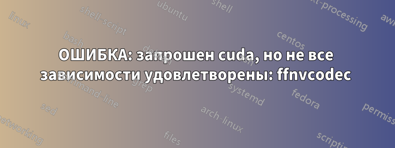 ОШИБКА: запрошен cuda, но не все зависимости удовлетворены: ffnvcodec