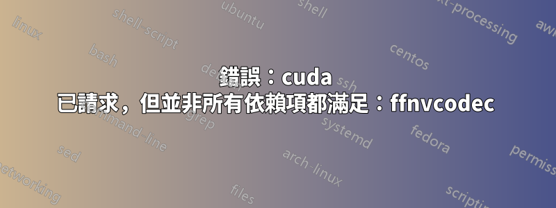 錯誤：cuda 已請求，但並非所有依賴項都滿足：ffnvcodec