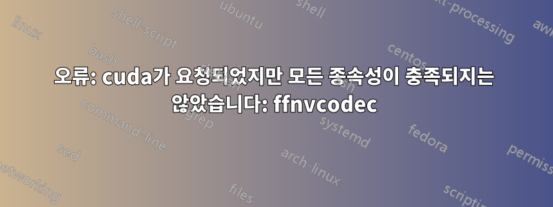 오류: cuda가 요청되었지만 모든 종속성이 충족되지는 않았습니다: ffnvcodec