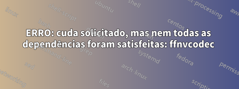 ERRO: cuda solicitado, mas nem todas as dependências foram satisfeitas: ffnvcodec