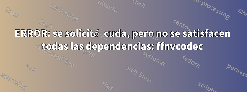 ERROR: se solicitó cuda, pero no se satisfacen todas las dependencias: ffnvcodec