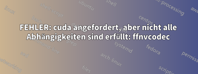 FEHLER: cuda angefordert, aber nicht alle Abhängigkeiten sind erfüllt: ffnvcodec