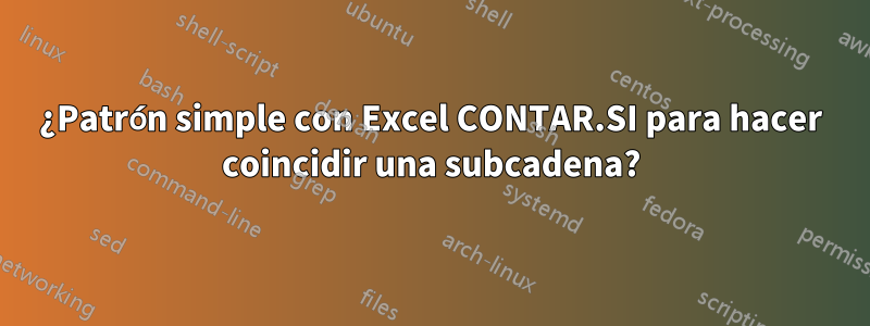 ¿Patrón simple con Excel CONTAR.SI para hacer coincidir una subcadena?
