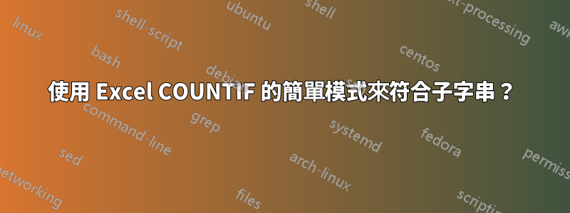 使用 Excel COUNTIF 的簡單模式來符合子字串？