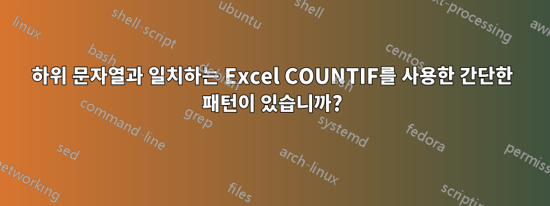 하위 문자열과 일치하는 Excel COUNTIF를 사용한 간단한 패턴이 있습니까?