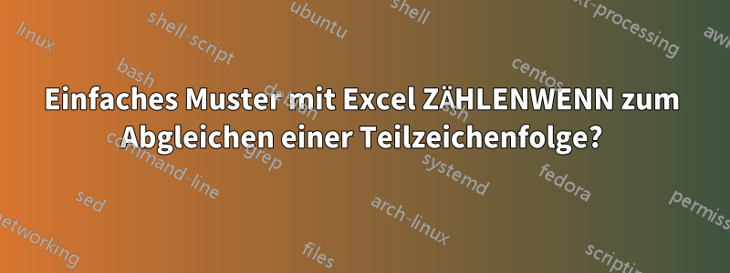 Einfaches Muster mit Excel ZÄHLENWENN zum Abgleichen einer Teilzeichenfolge?