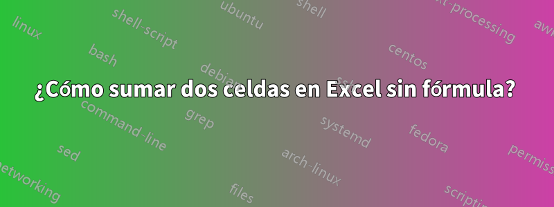¿Cómo sumar dos celdas en Excel sin fórmula?