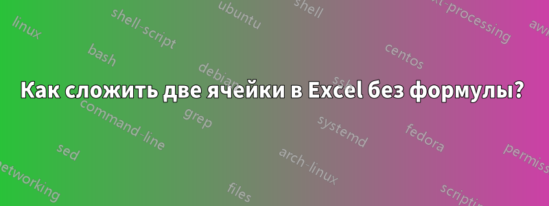 Как сложить две ячейки в Excel без формулы?