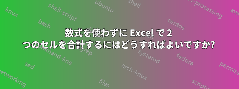 数式を使わずに Excel で 2 つのセルを合計するにはどうすればよいですか?