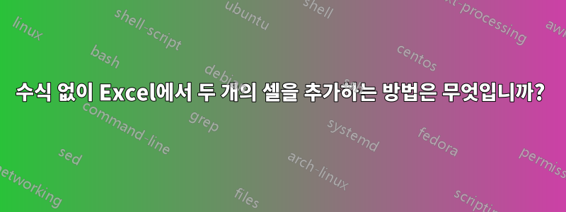 수식 없이 Excel에서 두 개의 셀을 추가하는 방법은 무엇입니까?