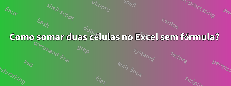 Como somar duas células no Excel sem fórmula?