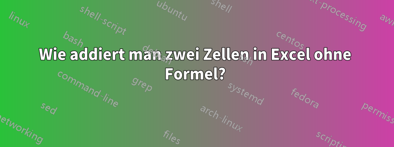 Wie addiert man zwei Zellen in Excel ohne Formel?