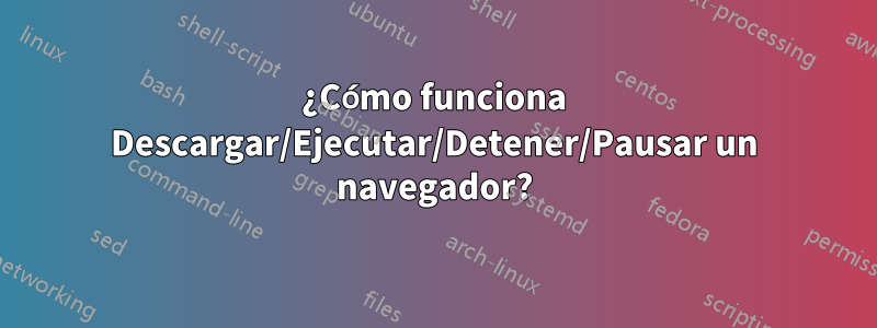¿Cómo funciona Descargar/Ejecutar/Detener/Pausar un navegador?