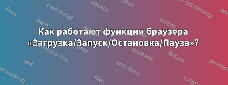 Как работают функции браузера «Загрузка/Запуск/Остановка/Пауза»?