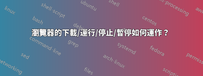 瀏覽器的下載/運行/停止/暫停如何運作？