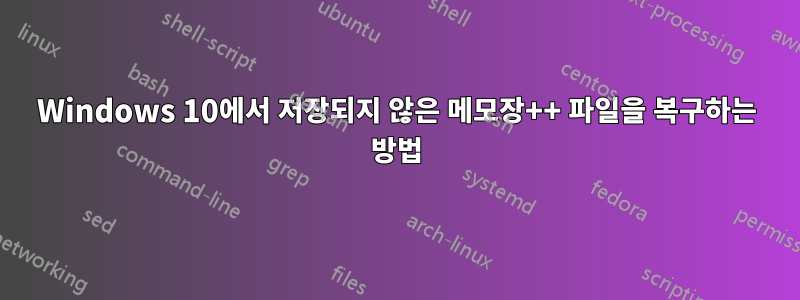 Windows 10에서 저장되지 않은 메모장++ 파일을 복구하는 방법