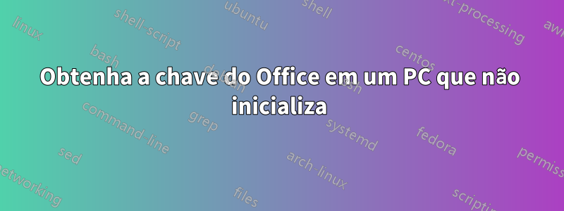 Obtenha a chave do Office em um PC que não inicializa