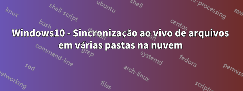 Windows10 - Sincronização ao vivo de arquivos em várias pastas na nuvem