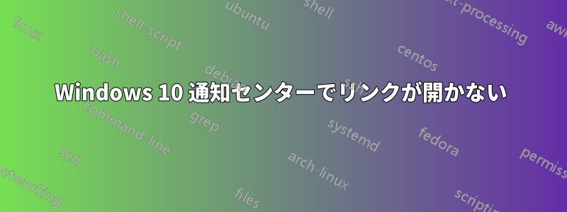 Windows 10 通知センターでリンクが開かない