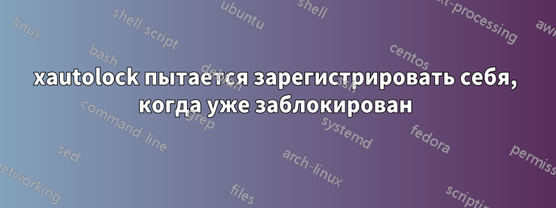 xautolock пытается зарегистрировать себя, когда уже заблокирован
