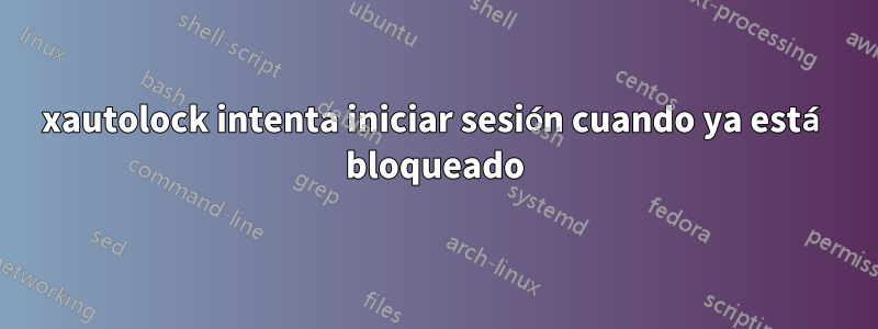 xautolock intenta iniciar sesión cuando ya está bloqueado