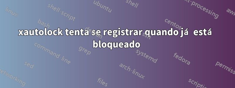 xautolock tenta se registrar quando já está bloqueado