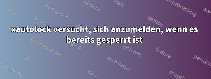xautolock versucht, sich anzumelden, wenn es bereits gesperrt ist