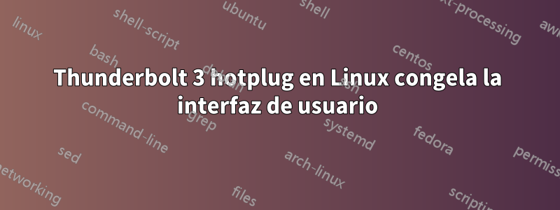 Thunderbolt 3 hotplug en Linux congela la interfaz de usuario