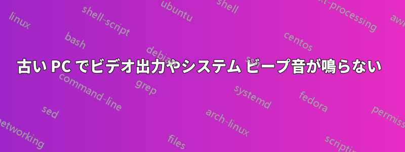 古い PC でビデオ出力やシステム ビープ音が鳴らない 