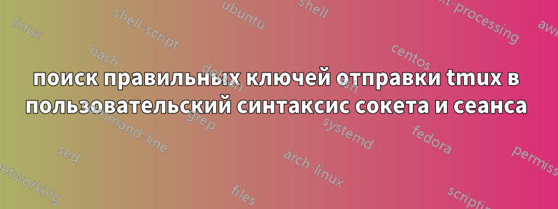 поиск правильных ключей отправки tmux в пользовательский синтаксис сокета и сеанса