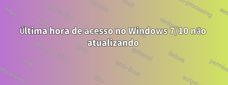 Última hora de acesso no Windows 7/10 não atualizando