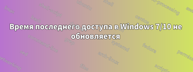 Время последнего доступа в Windows 7/10 не обновляется