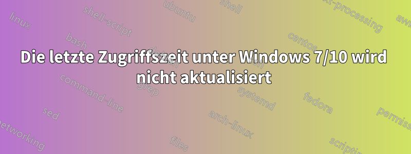 Die letzte Zugriffszeit unter Windows 7/10 wird nicht aktualisiert