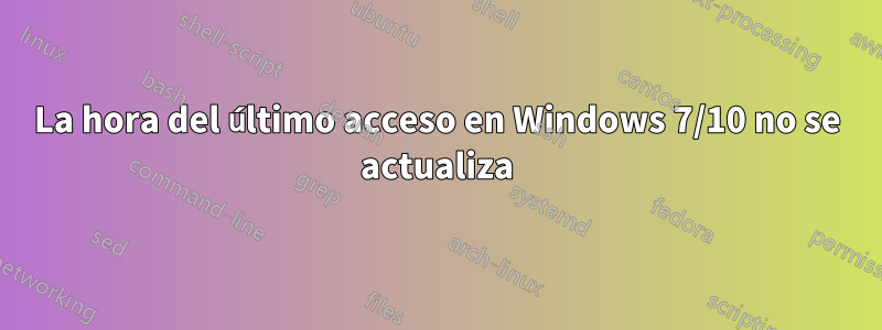 La hora del último acceso en Windows 7/10 no se actualiza