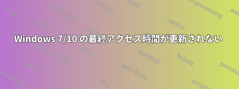 Windows 7/10 の最終アクセス時間が更新されない