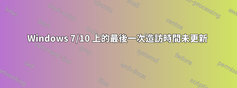Windows 7/10 上的最後一次造訪時間未更新