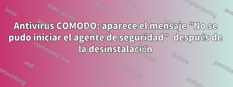 Antivirus COMODO: aparece el mensaje "No se pudo iniciar el agente de seguridad" después de la desinstalación