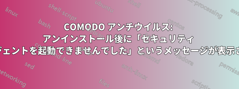 COMODO アンチウイルス: アンインストール後に「セキュリティ エージェントを起動できませんでした」というメッセージが表示される