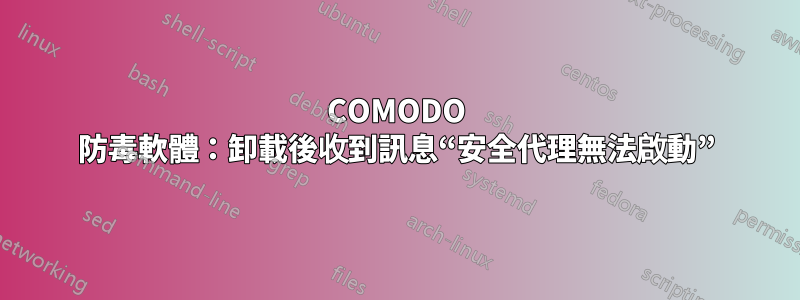 COMODO 防毒軟體：卸載後收到訊息“安全代理無法啟動”