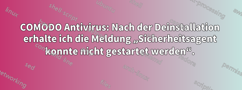 COMODO Antivirus: Nach der Deinstallation erhalte ich die Meldung „Sicherheitsagent konnte nicht gestartet werden“.