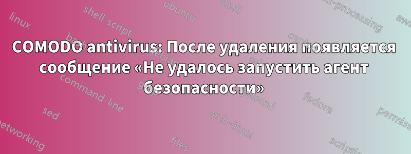 COMODO antivirus: После удаления появляется сообщение «Не удалось запустить агент безопасности»