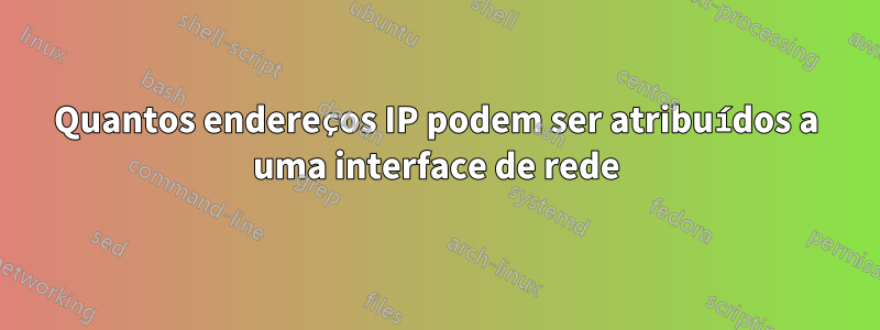 Quantos endereços IP podem ser atribuídos a uma interface de rede