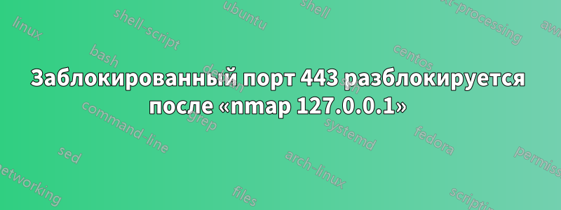 Заблокированный порт 443 разблокируется после «nmap 127.0.0.1»