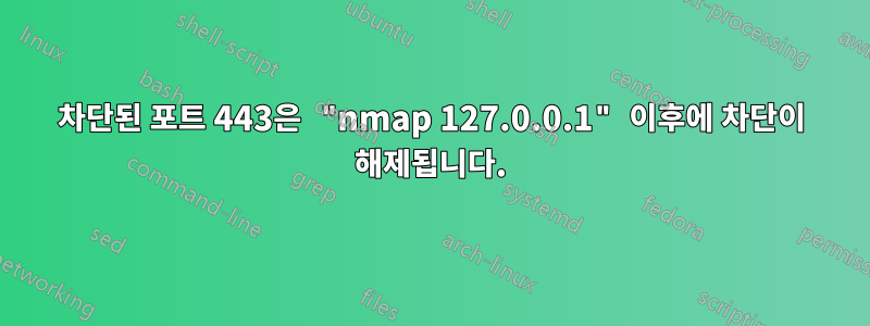차단된 포트 443은 "nmap 127.0.0.1" 이후에 차단이 해제됩니다.