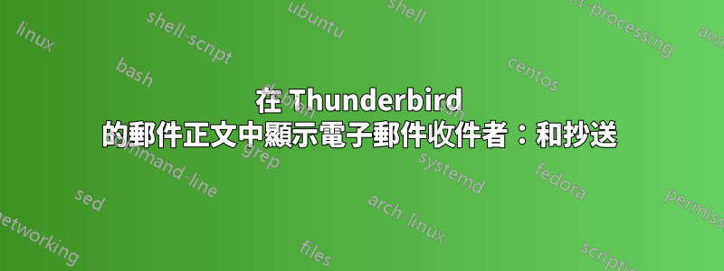 在 Thunderbird 的郵件正文中顯示電子郵件收件者：和抄送