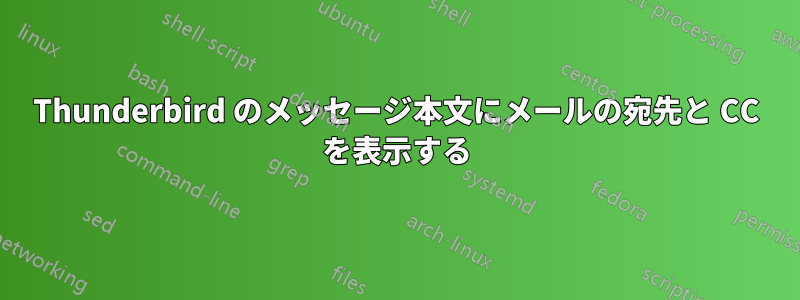 Thunderbird のメッセージ本文にメールの宛先と CC を表示する