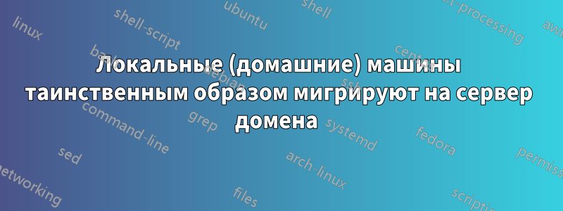 Локальные (домашние) машины таинственным образом мигрируют на сервер домена 